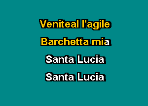 Veniteal I'agile

Barchetta mia
Santa Lucia

Santa Lucia