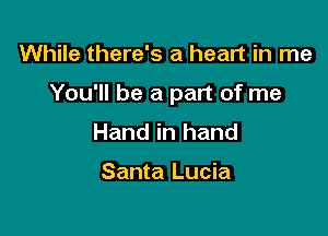 While there's a heart in me

You'll be a part of me

Hand in hand

Santa Lucia