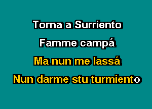 Torna a Surriento

Famme campa

Ma nun me lasse'i

Nun darme stu turmiento