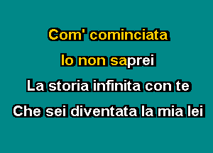 Com' cominciata

Io non saprei

La storia infmita con te

Che sei diventata la mia lei