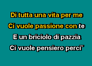 Di tutta una vita per me
Ci vuole passione con te
E un briciolo di pazzia

Ci vuole pensiero perci