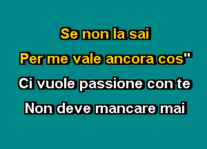 Se non la sai

Per me vale ancora cos

Ci vuole passione con te

Non deve mancare mai