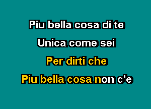 Piu bella cosa di te
Unica come sei
Per dirti che

Piu bella cosa non c'e