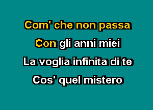 Com' che non passa

Con gli anni miei

La voglia infinita di te

Cos' quel mistero