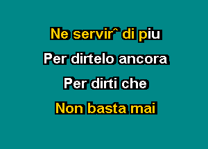 Ne servirA di piu

Per dirtelo ancora
Per dirti che

Non basta mai