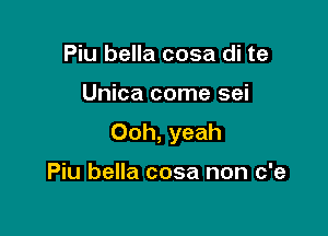 Piu bella cosa di te

Unica come sei

Ooh, yeah

Piu bella cosa non c'e