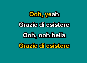 Ooh, yeah

Grazie di esistere

Ooh, ooh bella

Grazie di esistere