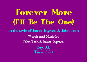 Forever More
(P11 Be The One)

In the style of James Ingram 8 John Teeh

Words and Music by
John Tosh 3c 15mm Ingram
Ker Ab
T imei 3 25 0
