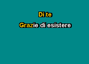 Di te

Grazie di esistere