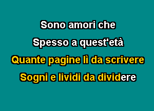 Sono amori che

Spesso a quest'eta

Quante pagine Ii da scrivere

Sogni e Iividi da dividere