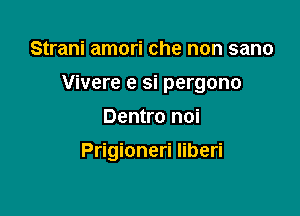 Strani amori che non sano
Vivere e si pergono

Dentro noi

Prigioneri Iiberi