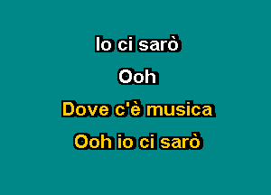 lo ci sard
Ooh

Dove c'ia musica

Ooh io ci sard