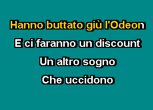 Hanno buttato git) l'Odeon

E ci faranno un discount
Un altro sogno

Che uccidono