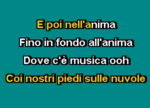 E poi nell'anima
Fino in fondo all'anima

Dove c'ia musica ooh

Coi nostri piedi sulle nuvole