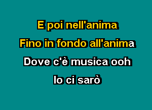 E poi nell'anima

Fino in fondo all'anima
Dove c'ia musica ooh

Io ci sari)