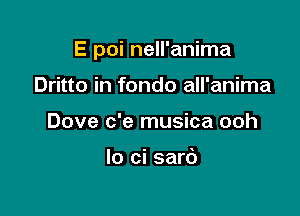 E poi nell'anima

Dritto in fondo all'anima
Dove c'e musica ooh

lo ci sard