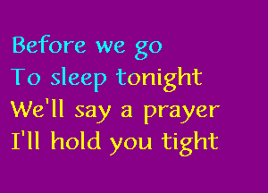 Before we go
To sleep tonight

We'll say a prayer
I'll hold you tight
