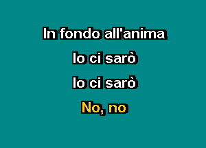 In fondo all'anima
lo ci sard

lo ci sarc')

No, no