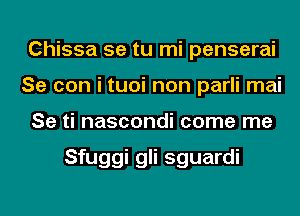 Chissa 5e tu mi penserai
Se con i tuoi non parli mai
Se ti nascondi come me

Sfuggi gli sguardi