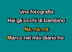 Una fotografia

Hai gli occhi di bambino

Na,na,na

Marco nel mio diario ho