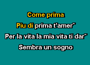 Come prima

Piu di prima t'amer

Per la vita la mia vita ti daf

Sembra un sogno