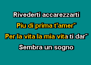 Rivederti accarezzarti
Piu di prima t'amer
Per la vita la mia vita ti dar

Sembra un sogno