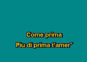 Come prima

Piu di prima t'amer