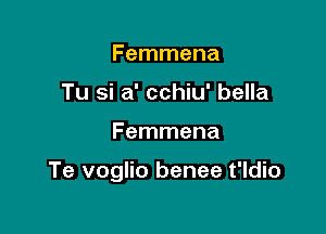 Femmena
Tu si a' cchiu' bella

Femmena

Te voglio benee t'ldio