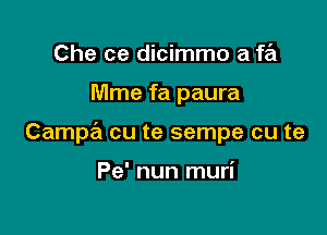 Che ce dicimmo a fa

Mme fa paura

Campa cu te sempe cu te

Pe' nun muri