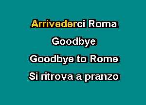 Arrivederci Roma
Goodbye

Goodbye to Rome

Si ritrova a pranzo