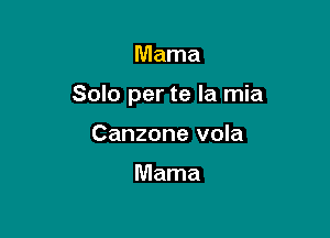 Mama

Solo per te la mia

Canzone vola

Mama