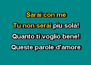 Sarai con me

Tu non serai piu sola!

Quanto ti voglio bene!

Queste parole d'amore