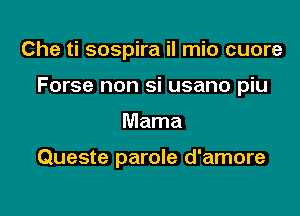 Che ti sospira il mio cuore

Forse non si usano piu

Mama

Queste parole d'amore