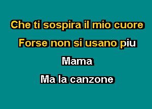 Che ti sospira il mio cuore

Forse non si usano piu

Mama

Ma la canzone