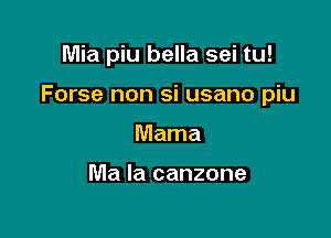 Mia piu bella sei tu!

Forse non si usano piu

Mama

Ma la canzone