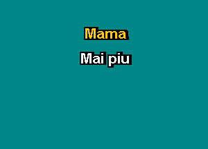 Mama

Mai piu