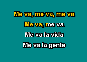 Me va, me va, me va
Me va, me va

Me va la Vida

Me va la gente