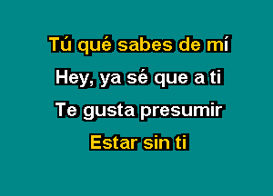 TL'J que'a sabes de mi

Hey, ya sc'e que a ti
Te gusta presumir

Estar sin ti