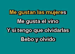 Me gustan las mujeres

Me gusta el vino
Y si tengo que olvidarlas

Bebo y olvido