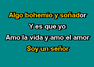 Algo bohemio y sofiador
Y es que yo

Arno la Vida y amo el amor

Soy un sefior