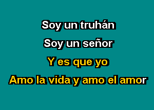 Soy un truhan

Soy un sefior
Y es que yo

Amo la vida y amo el amor