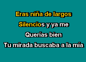 Eras nif1a de largos

Silencios y ya me
Querias bien

Tu mirada buscaba a la mia