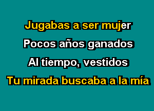 Jugabas a ser mujer
Pocos arias ganados
Al tiempo, vestidos

Tu mirada buscaba a la mia