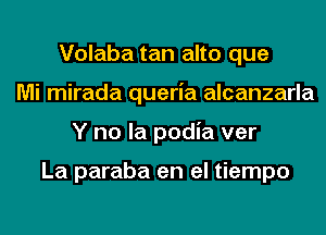 Volaba tan alto que
Mi mirada queria alcanzarla
Y no la podia ver

La paraba en el tiempo