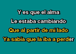 Y es que el alma
Le estaba cambiando
Que al partir de mi lado

Ya sabia que la iba a perder