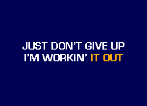 JUST DON'T GIVE UP

I'M WORKIN' IT OUT