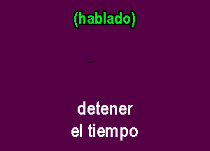 (hablado)

detener
el tiempo