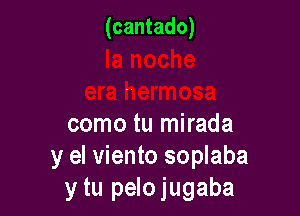 (cantado)

como tu mirada
y el viento soplaba
y tu pelojugaba