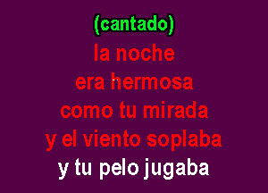 (cantado)

y tu pelojugaba