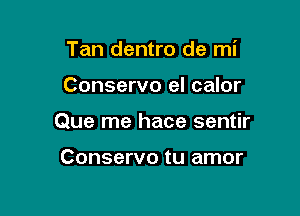 Tan dentro de mi

Conservo el calor

Que me hace sentir

Conserve tu amor